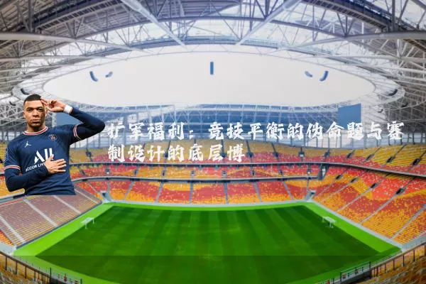 扩军福利:竞技平衡的伪命题与赛制设计的底层博弈