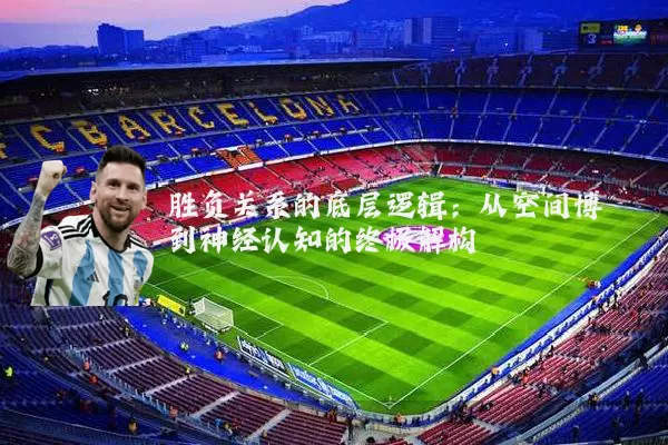 胜负关系的底层逻辑:从空间博弈到神经认知的终极解构