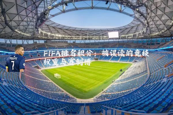 FIFA排名积分：被误读的竞技权重与赛制博弈