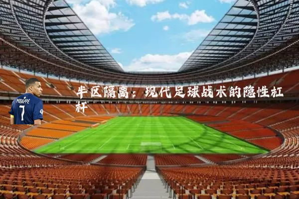 半区隔离:现代足球战术的隐性杠杆
