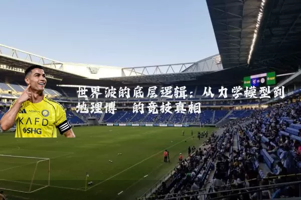 世界波的底层逻辑：从力学模型到地理博弈的竞技真相
