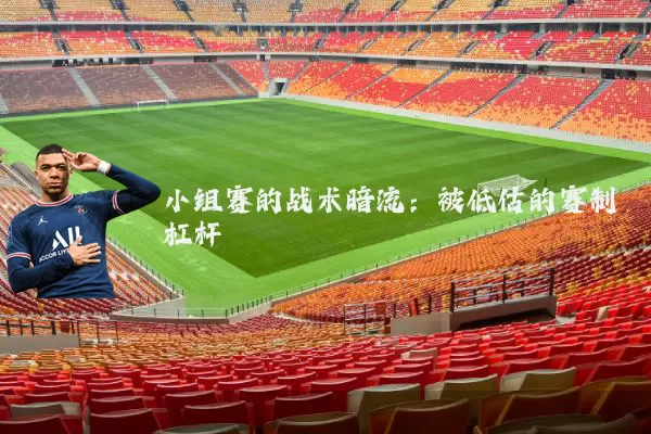 小组赛的战术暗流：被低估的赛制杠杆